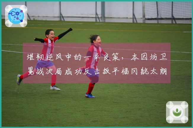 堪韧逆风中的一举良策，本因坊卫冕战次局成功反击扳平福冈航太朗